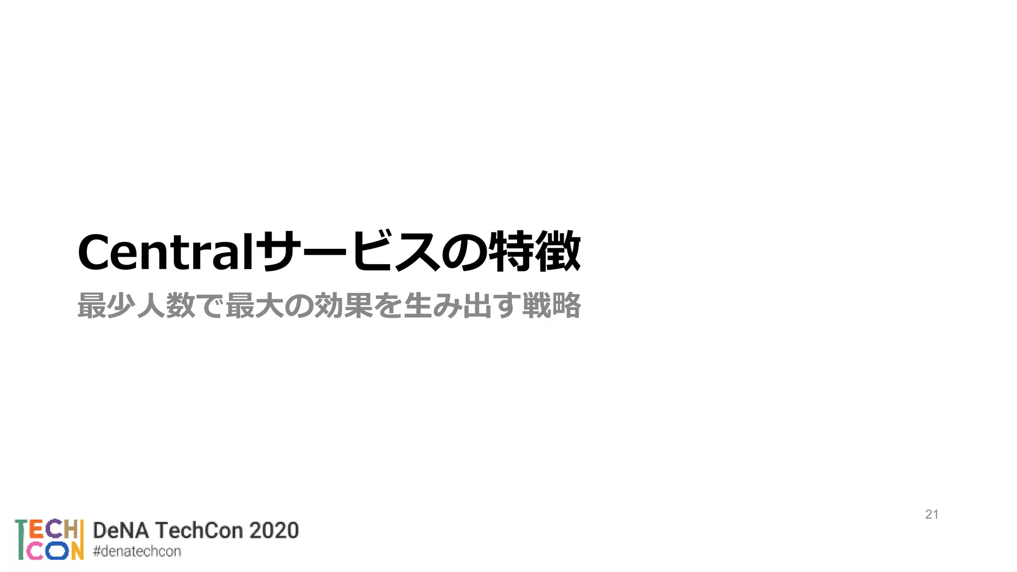 21
Centralサービスの特徴
最少人数で最大の効果を生み出す戦略
 