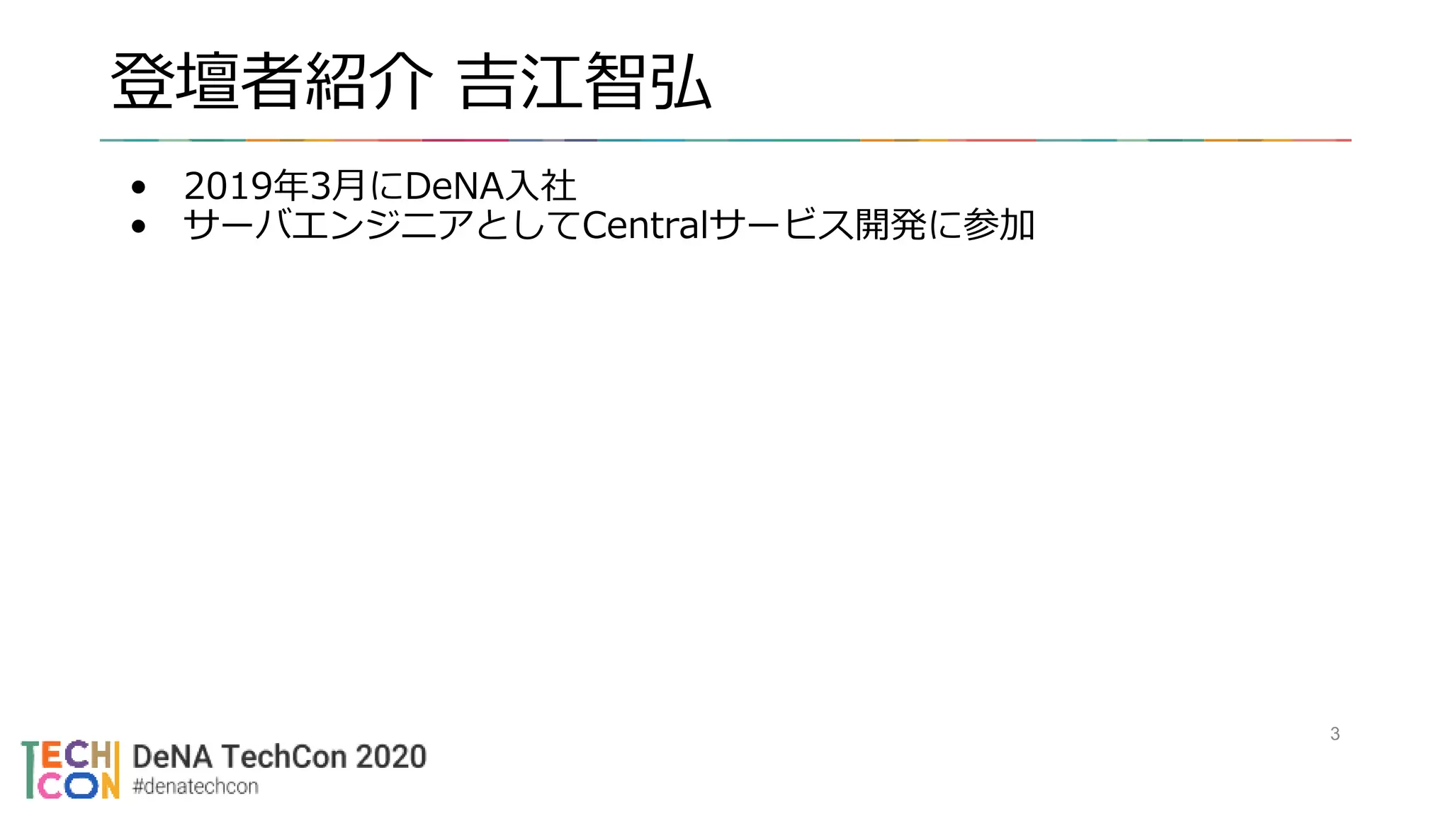 登壇者紹介 吉江智弘
• 2019年3月にDeNA入社
• サーバエンジニアとしてCentralサービス開発に参加
3
 