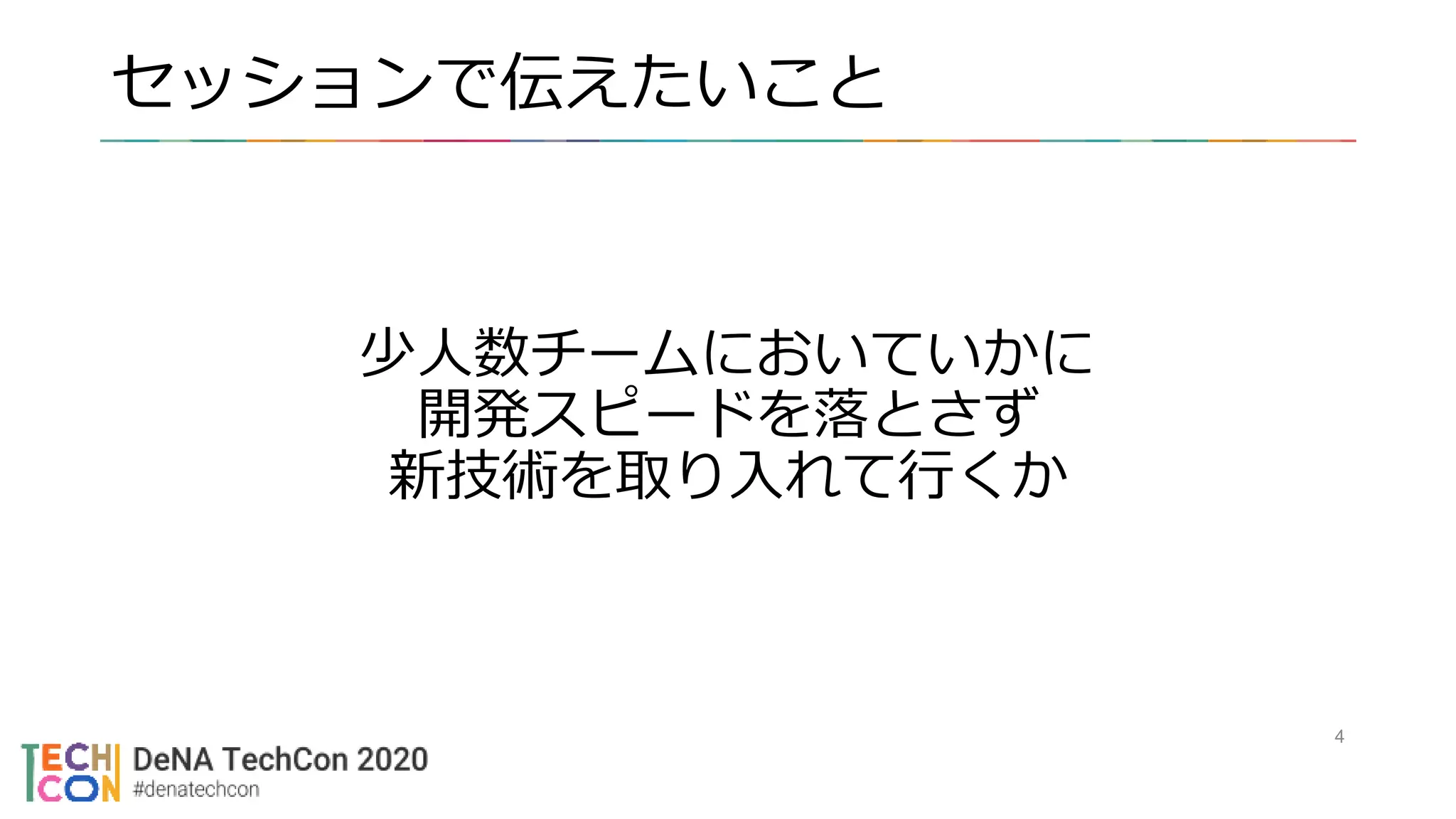 セッションで伝えたいこと
少人数チームにおいていかに
開発スピードを落とさず
新技術を取り入れて行くか
4
 
