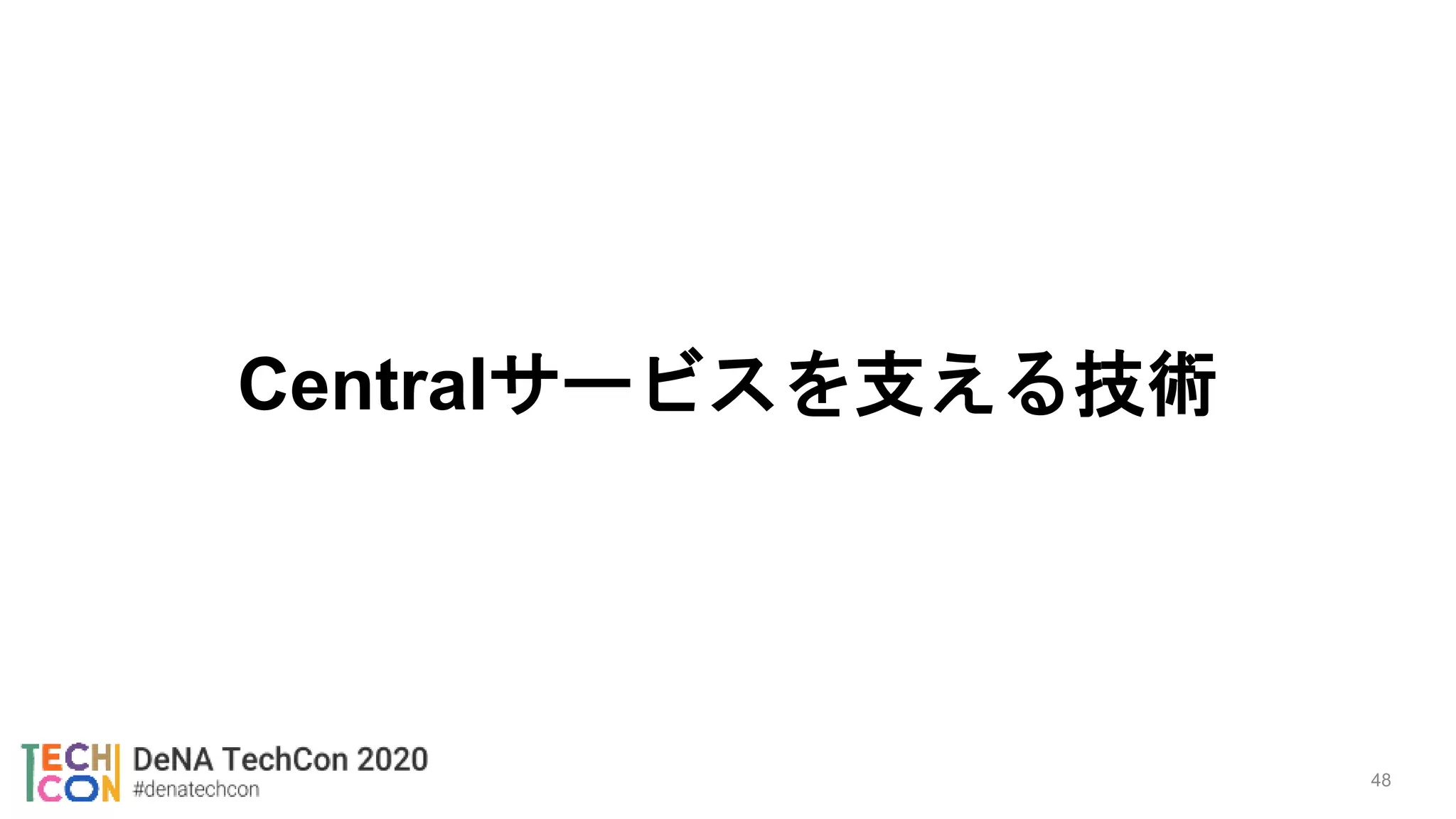 Centralサービスを支える技術
48
 