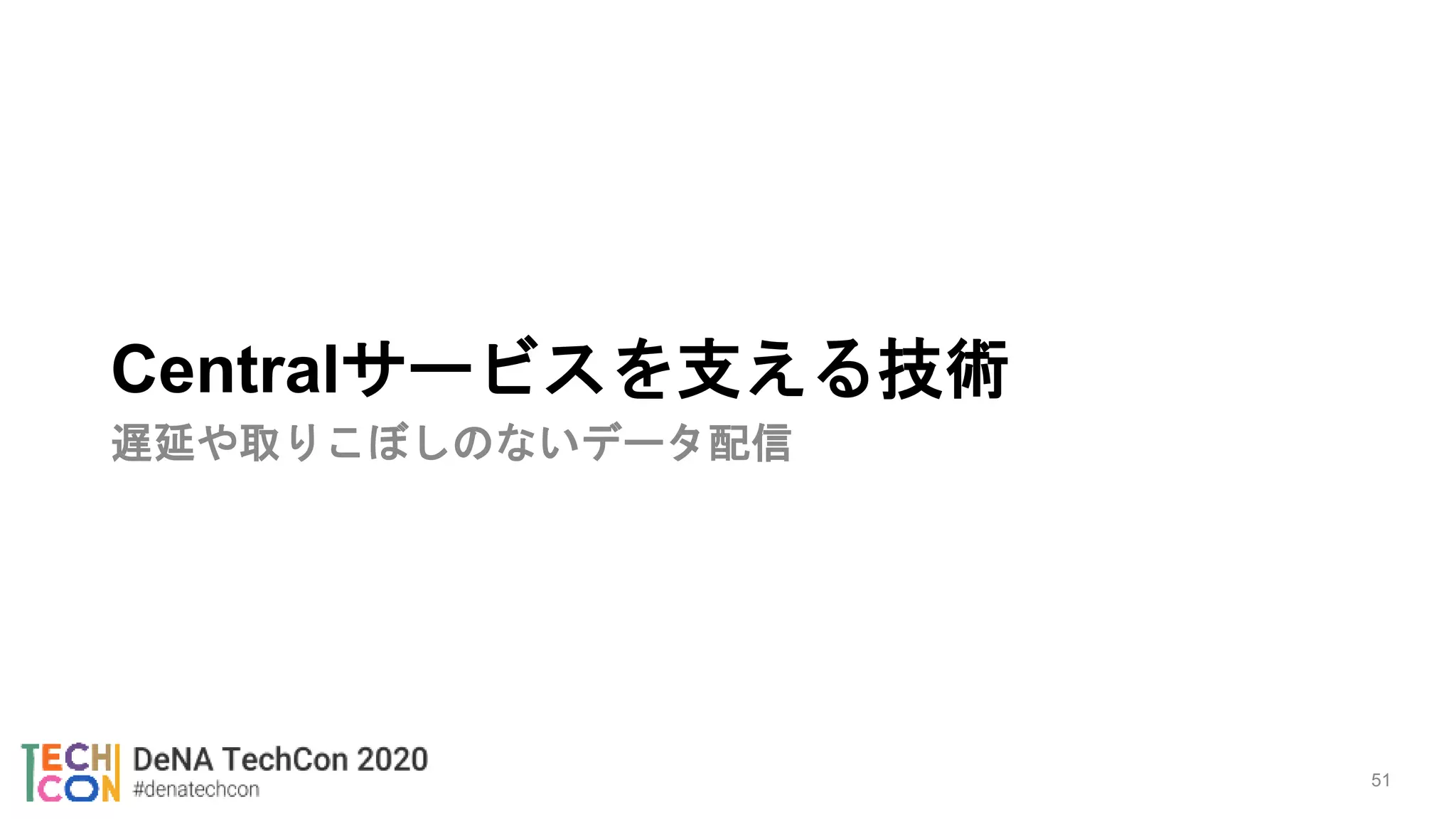 Centralサービスを支える技術
遅延や取りこぼしのないデータ配信
51
 