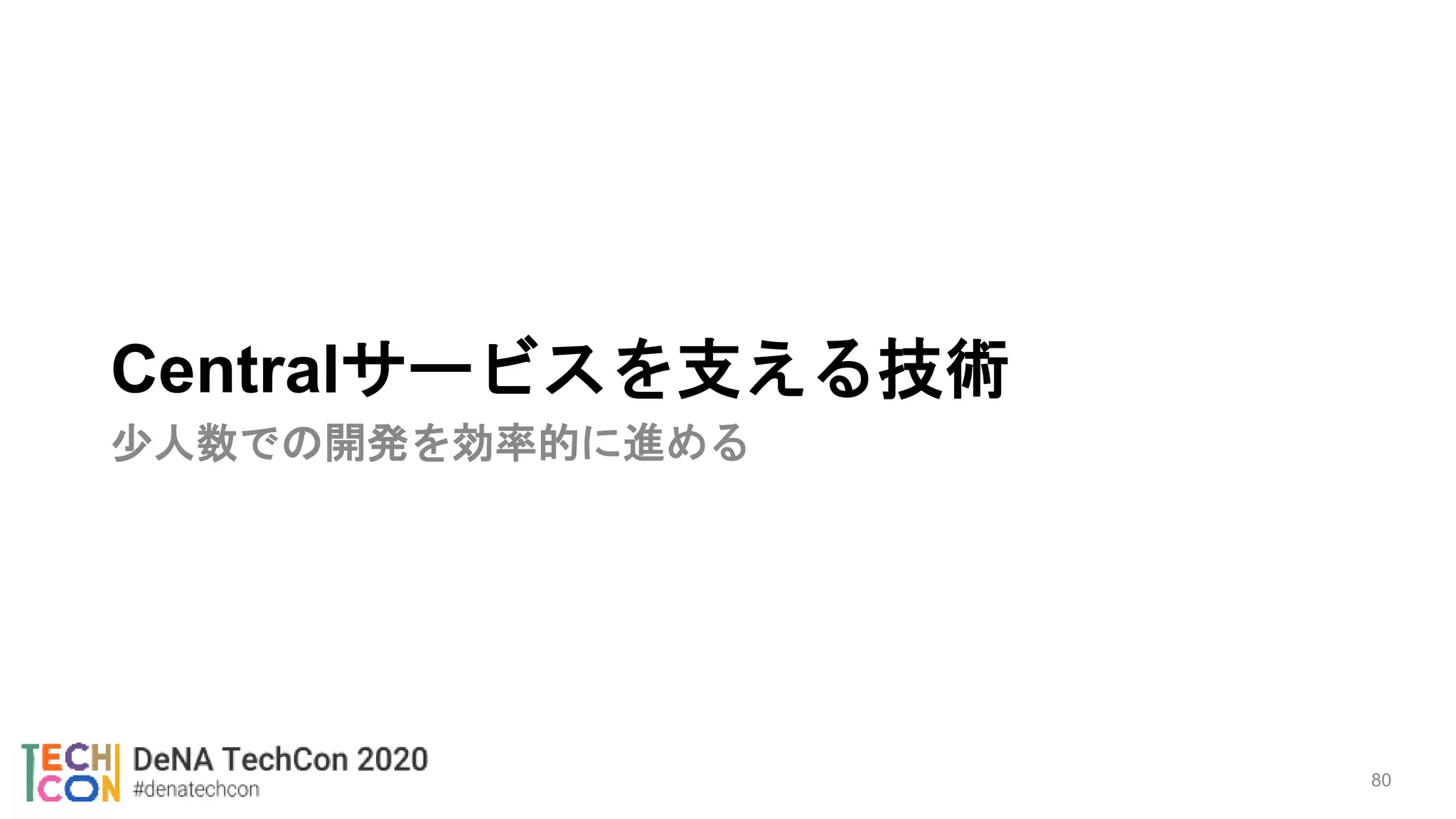 Centralサービスを支える技術
少人数での開発を効率的に進める
80
 