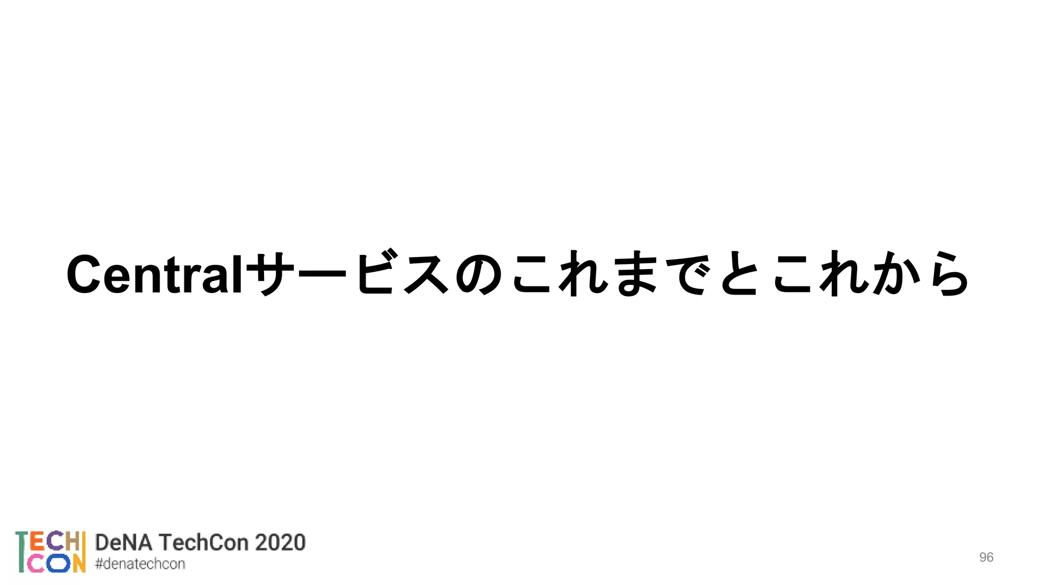 Centralサービスのこれまでとこれから
96
 