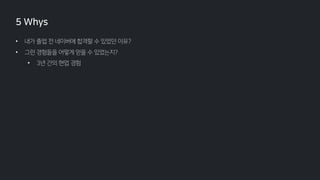 • 내가 졸업 전 네이버에 합격할 수 있었던 이유?
• 그런 경험들을 어떻게 얻을 수 있었는지?
• 3년 간의 현업 경험
5 Whys
 