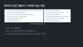 • 모르는 기술 스택 투성이
• 게다가 나는 여태껏 외적 동기에 의해 학교를 다님
• 내가 뭘 잘하고 뭘 좋아하는지 나도 모르는데 그걸 정리할 수 있을까
준비되지 않은 개발자가 사회에서 받는 대접
회사에서 요구하는 다양한 기술 스택
 