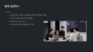 • 특징
• 본업 외에도 다양한 부가 활동을 통해 커리어를 관리함
• 본인의 가치를 꾸준하게 끌어올림
• 함께 일하고 싶은 사람
• 커뮤니티와 개발자 생태계에도 기여
함께 성장하기
 