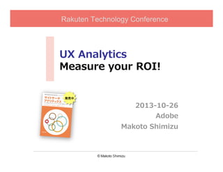 Rakuten Technology Conference

UX  Analytics
Measure  your  ROI!
発売中	

2013-‐‑‒10-‐‑‒26
Adobe
Makoto  Shimizu

 