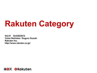 Rakuten Category
Vol.01 Oct/26/2013
Yuhei Nishioka / Suguru Suzuki
Rakuten Inc.
http://www.rakuten.co.jp/

 