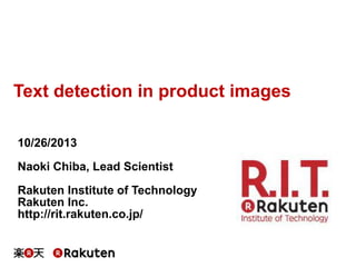 Text detection in product images
10/26/2013
Naoki Chiba, Lead Scientist

Rakuten Institute of Technology
Rakuten Inc.
http://rit.rakuten.co.jp/

 