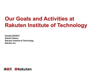 Our Goals and Activities at
Rakuten Institute of Technology
October/26/2013
Satoshi Sekine
Rakuten Institute of Technology
Rakuten Inc.
 