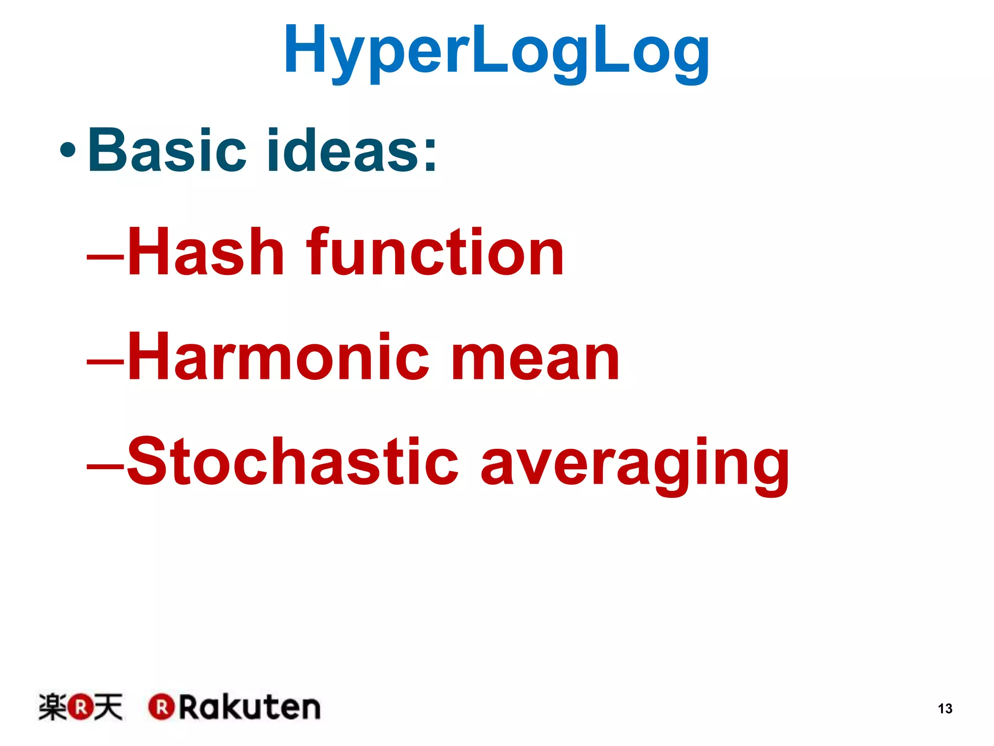 HyperLogLog
• Basic ideas:

–Hash function
–Harmonic mean
–Stochastic averaging

13

 