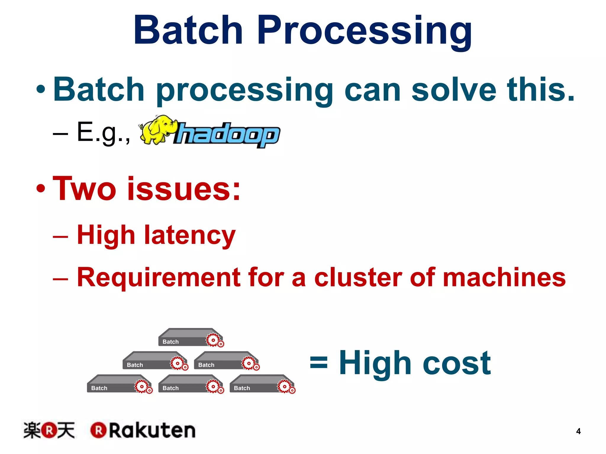 Batch Processing
• Batch processing can solve this.
– E.g.,

• Two issues:
– High latency

– Requirement for a cluster of machines
Batch

Batch

Batch

= High cost

Batch

Batch

Batch

4

 