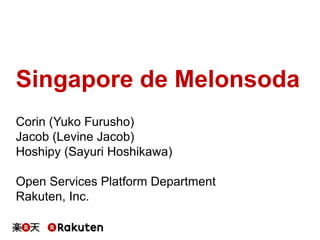 Singapore de Melonsoda
Corin (Yuko Furusho)
Jacob (Levine Jacob)
Hoshipy (Sayuri Hoshikawa)
Open Services Platform Department
Rakuten, Inc.

 