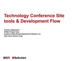 Technology Conference Site
tools & Development Flow
Tsutomu Ogasawara
HTML5 Project Team
Creative & Web Design Department, Rakuten, Inc.
http://www.rakuten.co.jp/

 