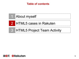 Table of contents

1 About myself
2 HTML5 cases in Rakuten
3 HTML5 Project Team Activity

18

 