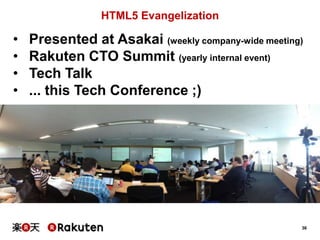 HTML5 Evangelization

•
•
•
•

Presented at Asakai (weekly company-wide meeting)
Rakuten CTO Summit (yearly internal event)
Tech Talk
... this Tech Conference ;)

36

 