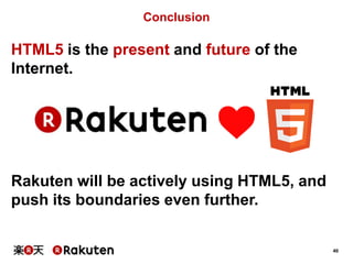 Conclusion

HTML5 is the present and future of the
Internet.

Rakuten will be actively using HTML5, and
push its boundaries even further.

40

 