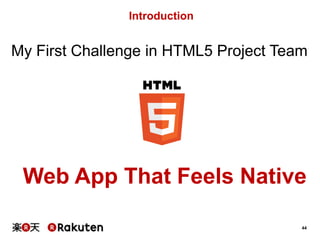 Introduction

My First Challenge in HTML5 Project Team

Web App That Feels Native
44

 