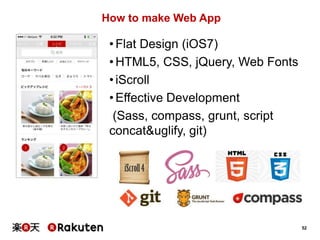 How to make Web App

• Flat Design (iOS7)
• HTML5, CSS, jQuery, Web Fonts
• iScroll
• Effective Development
(Sass, compass, grunt, script
concat&uglify, git)

52

 