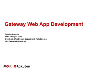 Gateway Web App Development
Tomoko Monzen
HTML5 Project Team
Creative & Web Design Department, Rakuten, Inc.
http://www.ra...