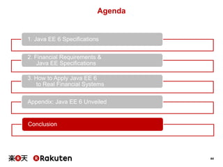 Agenda

1. Java EE 6 Specifications
2. Financial Requirements &
Java EE Specifications

3. How to Apply Java EE 6
to Real Financial Systems
Appendix: Java EE 6 Unveiled

Conclusion

44

 