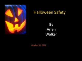 Halloween Safety

                By
               Arlen
               Walker

October 31, 2011
 