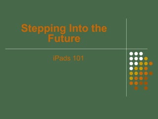 Stepping Into the
     Future
      iPads 101
 