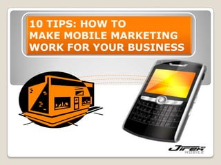 10 TIPS: HOW TO  MAKE MOBILE MARKETING WORK FOR YOUR BUSINESS  