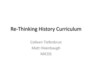Re-Thinking History Curriculum Colleen Tiefenbrun Matt Hixenbaugh MICDS 