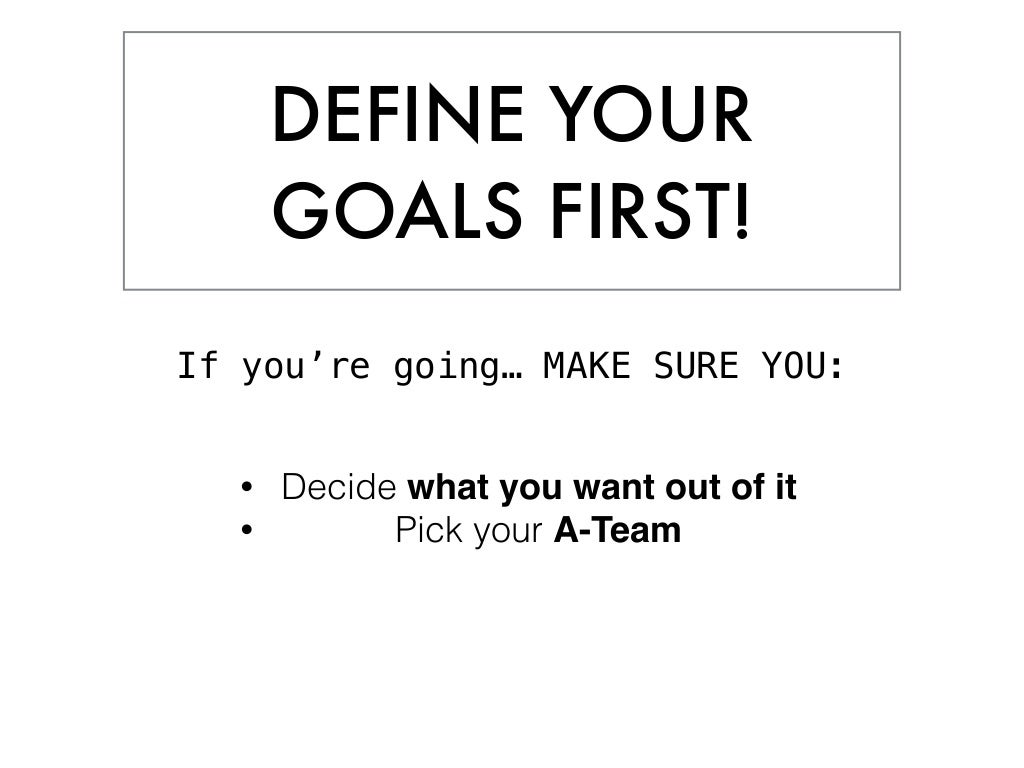 DEFINE YOUR GOALS FIRST! If