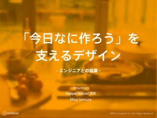 「今日なに作ろう」を
支えるデザイン
Mari kimura
2016/01/23
- エンジニアとの協業 -
 