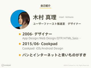 ԼB
ľ  mari kimura
``ե`M?ǥʩ`
? 2006- ǥʩ`
? 2015/06- Cookpad
Cookpad iOS/Android Design
? ѥȥ󥿩`ͥåȤतΤ
App Design/Web Design/DTP/HTML,Sass
 