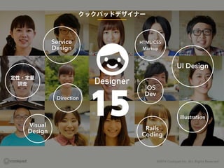 15
Designer
クックパッドデザイナー
illustration
UI Design
HTML/CSS
Markup
Rails
Coding
Service
Design
Direction
定性・定量
調査
Visual
Desig...