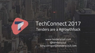 www.tenderscout.com
@tenderscout
tony.corrigan@tenderscout.com
TechConnect 2017
Tenders are a #growthhack
 