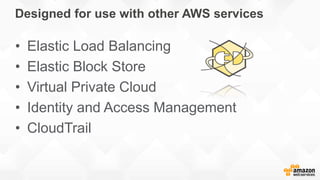 Designed for use with other AWS services
• Elastic Load Balancing
• Elastic Block Store
• Virtual Private Cloud
• Identity and Access Management
• CloudTrail
 