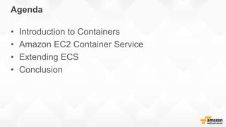 Agenda
• Introduction to Containers
• Amazon EC2 Container Service
• Extending ECS
• Conclusion
 