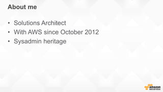 About me
• Solutions Architect
• With AWS since October 2012
• Sysadmin heritage
 