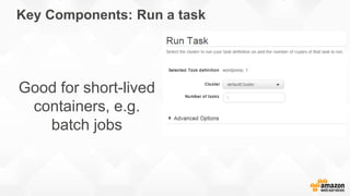 Key Components: Run a task
Good for short-lived
containers, e.g.
batch jobs
 