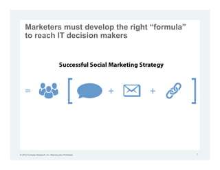 Marketers must develop the right “formula”
     to reach IT decision makers




© 2012 Forrester Research, Inc. Reproduction Prohibited   7
 