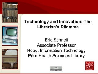 Eric Schnell Associate Professor Head, Information Technology Prior Health Sciences Library Technology and Innovation: The Librarian's Dilemma 
