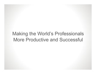 Making the World’s Professionals
More Productive and Successful
 