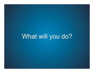 What will you do?
 