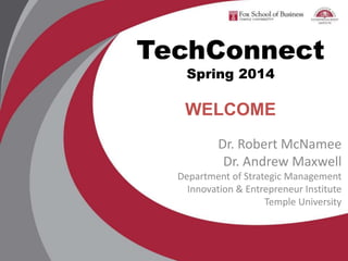 TechConnect
Spring 2014
WELCOME
Dr. Robert McNamee
Dr. Andrew Maxwell
Department of Strategic Management
Innovation & Entrepreneur Institute
Temple University
 