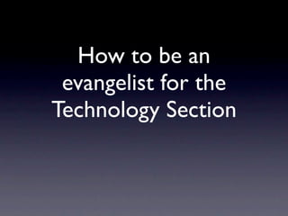 How to be an
 evangelist for the
Technology Section
 
