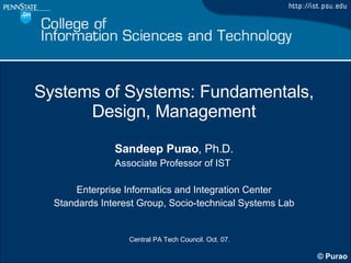 Systems of Systems: Fundamentals, Design, Management Sandeep Purao , Ph.D. Associate Professor of IST  Enterprise Informatics and Integration Center Standards Interest Group, Socio-technical Systems Lab 