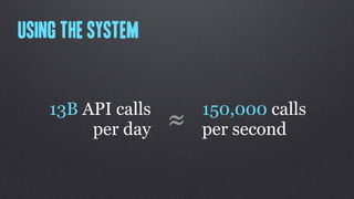 Using the system


    13B API calls       150,000 calls
         per day    ≈   per second
 
