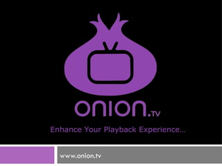 www.onion.tv Enhance Your Playback Experience… 