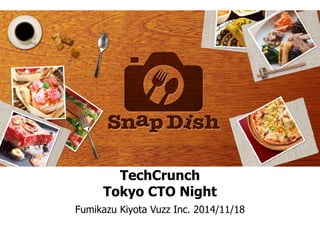 TechCrunch 
Tokyo CTO Night 
Fumikazu Kiyota Vuzz Inc. 2014/11/18 
 