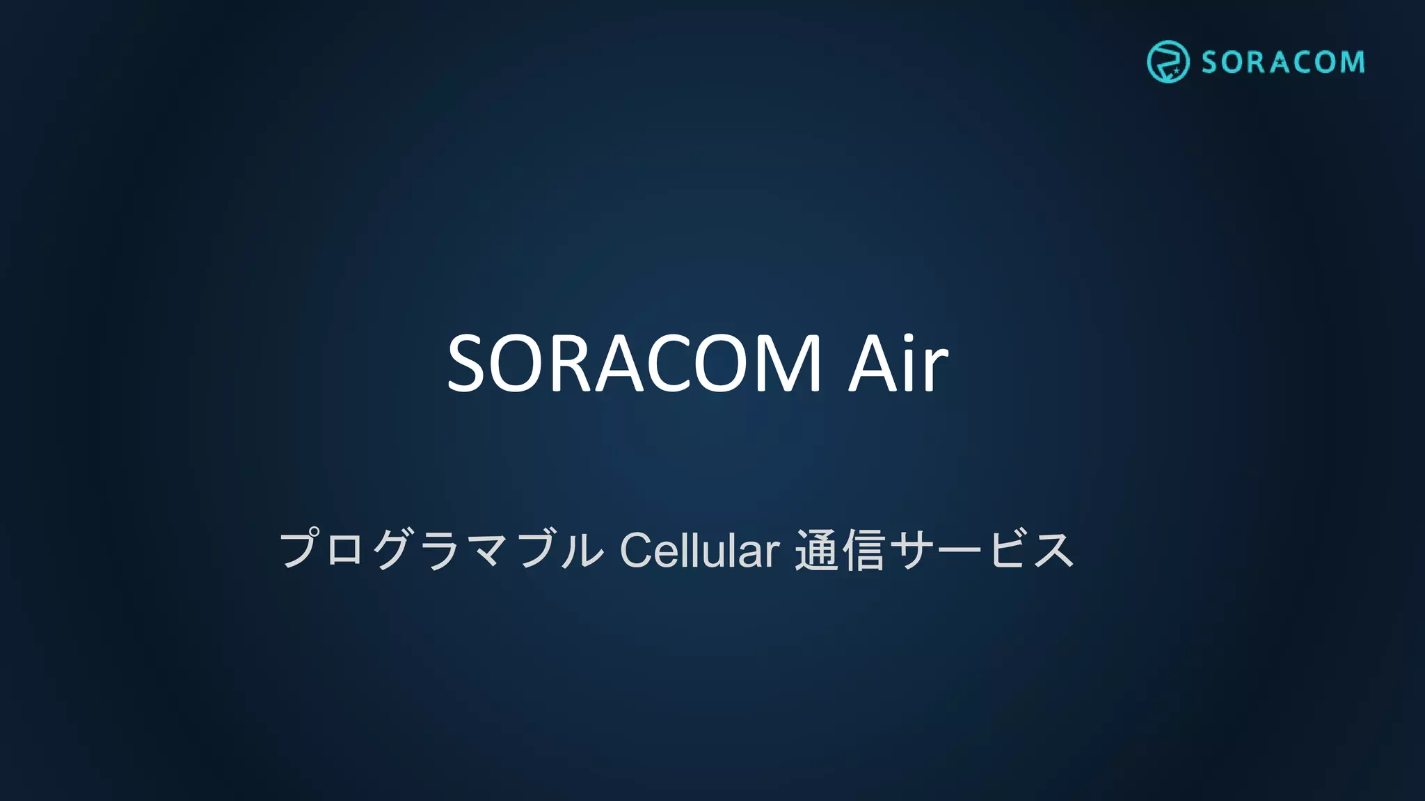 SORACOM Air
プログラマブル Cellular 通信サービス
 