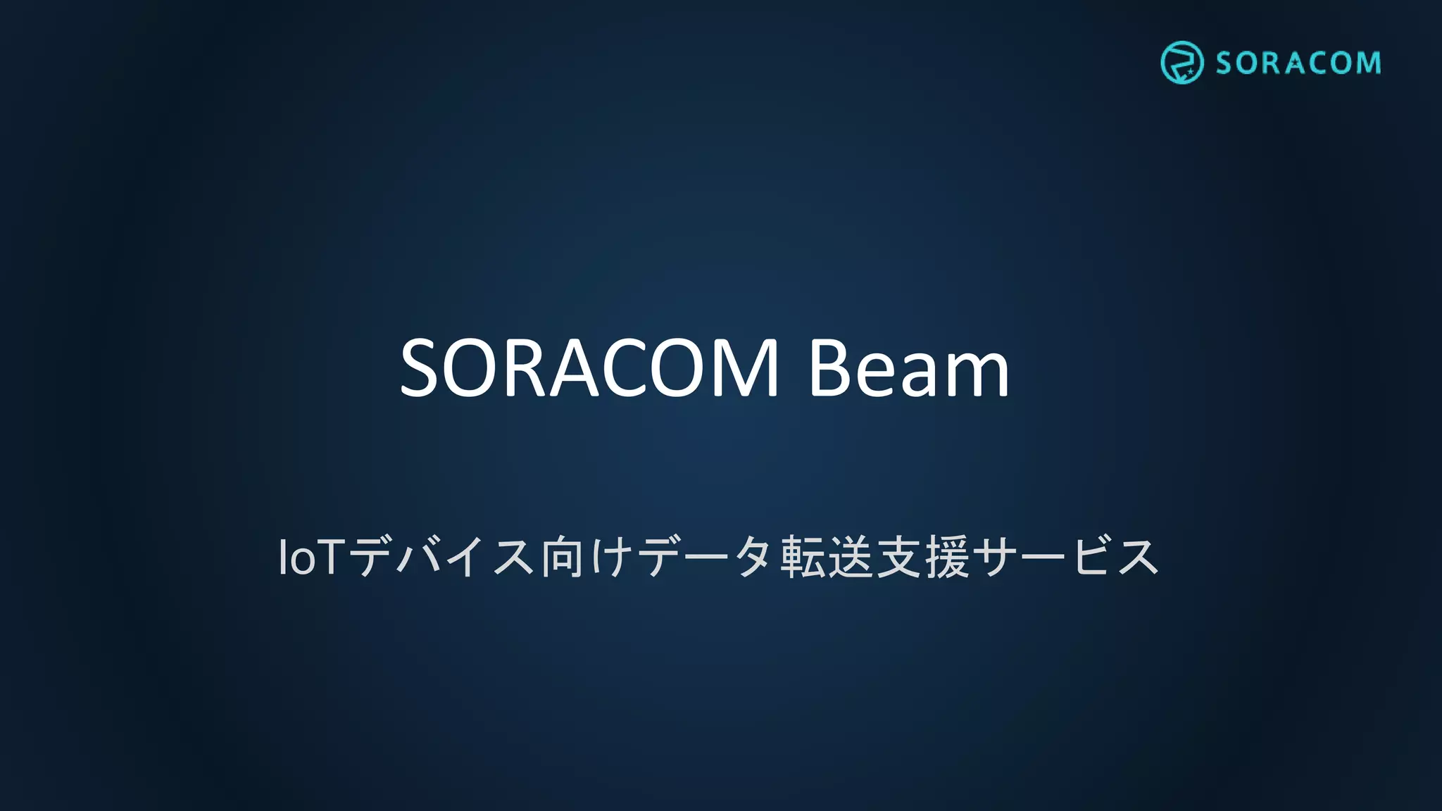 SORACOM Beam
IoTデバイス向けデータ転送支援サービス
 